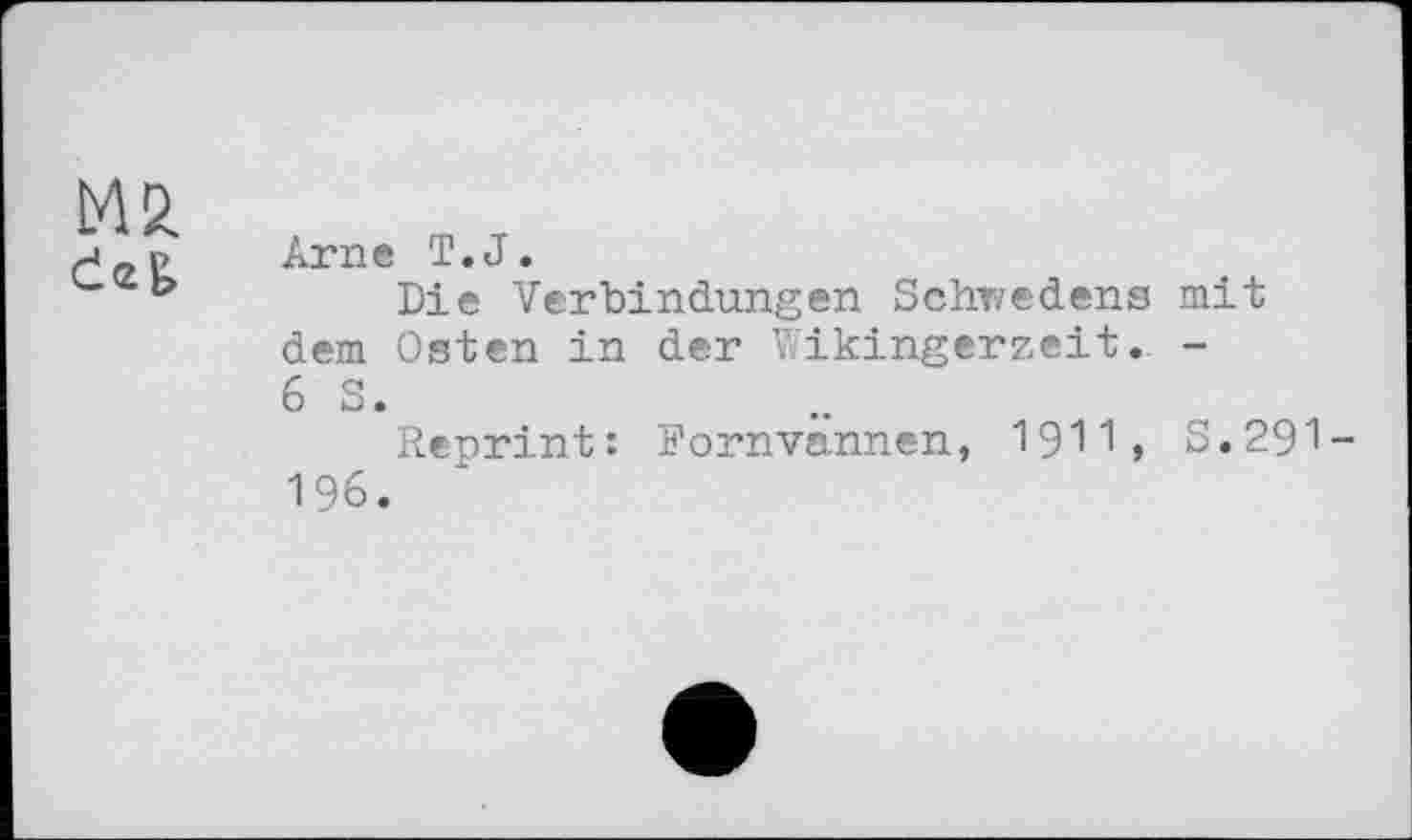 ﻿Č2&
Arne T.J.
Die Verbindungen Schwedens mit dem Osten in der Wikingerzeit. -6 S.
Reprint : Dornvännen, 1911, S.291 -196.